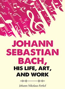 Johann Sebastian Bach, his Life, Art, and Work